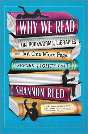 Why We Read: On Bookworms, Libraries, and Just One More Page Before Lights Out by Shannon Reed #bookreview